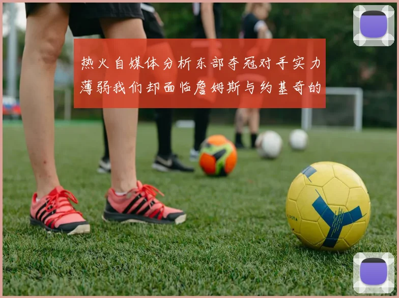 热火自媒体分析东部夺冠对手实力薄弱我们却面临詹姆斯与约基奇的挑战