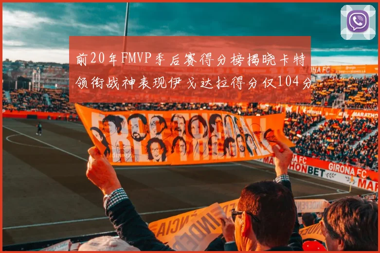 前20年FMVP季后赛得分榜揭晓卡特领衔战神表现伊戈达拉得分仅104分