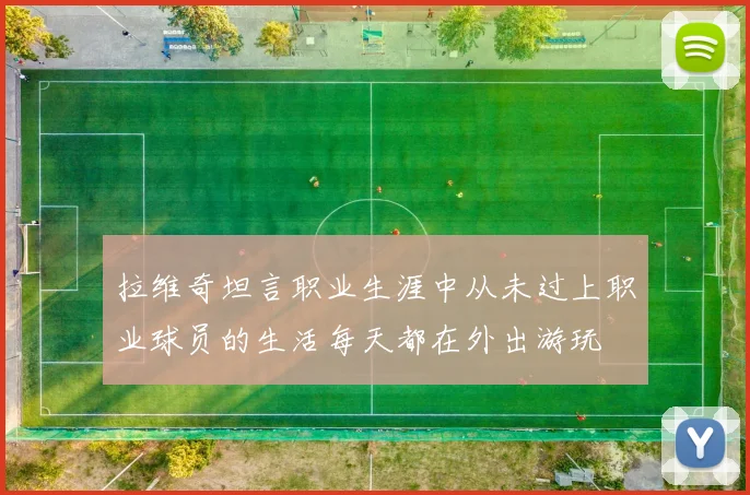 拉维奇坦言职业生涯中从未过上职业球员的生活每天都在外出游玩